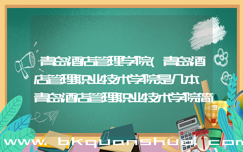 青岛酒店管理学院(青岛酒店管理职业技术学院是几本 青岛酒店管理职业技术学院简介)